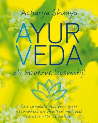 Ayurveda, als moderne levensstijl een complete gids voor meer gezondheid en vitaliteit met veel respect voor de natuur Acharya Shunya