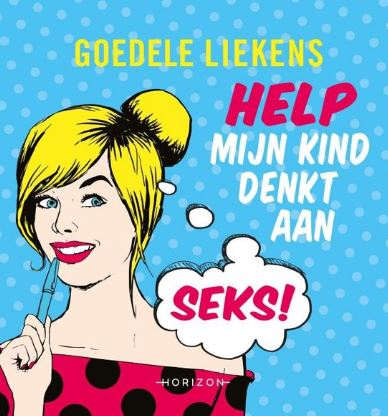 Sexualiteit: help mijn kind denkt aan seks! Goedele Liekens